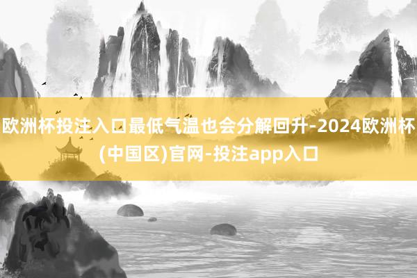 欧洲杯投注入口最低气温也会分解回升-2024欧洲杯(中国区)官网-投注app入口