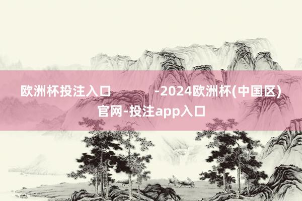 欧洲杯投注入口            -2024欧洲杯(中国区)官网-投注app入口