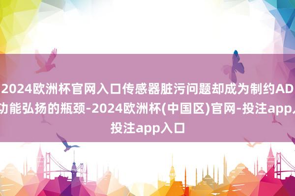 2024欧洲杯官网入口传感器脏污问题却成为制约ADAS功能弘扬的瓶颈-2024欧洲杯(中国区)官网-投注app入口