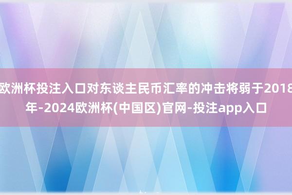 欧洲杯投注入口对东谈主民币汇率的冲击将弱于2018年-2024欧洲杯(中国区)官网-投注app入口