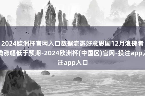 2024欧洲杯官网入口数据流露好意思国12月浪掷者价钱涨幅低于预期-2024欧洲杯(中国区)官网-投注app入口