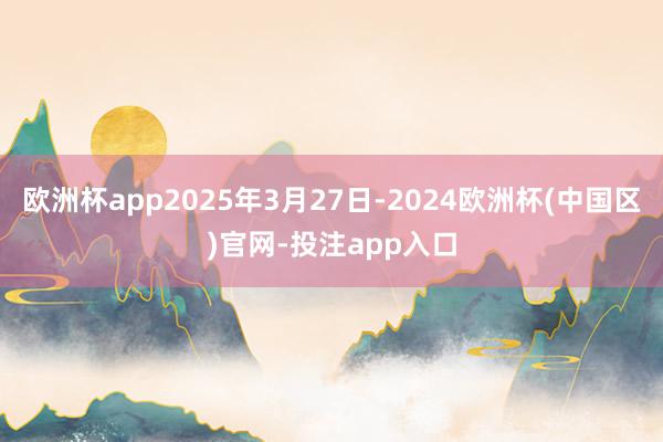 欧洲杯app2025年3月27日-2024欧洲杯(中国区)官网-投注app入口
