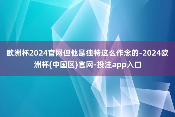 欧洲杯2024官网但他是独特这么作念的-2024欧洲杯(中国区)官网-投注app入口