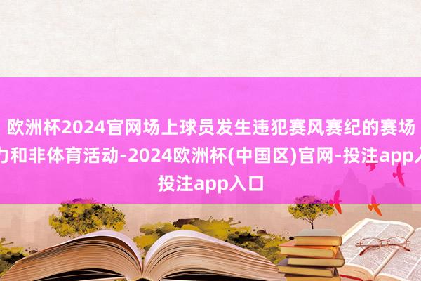 欧洲杯2024官网场上球员发生违犯赛风赛纪的赛场暴力和非体育活动-2024欧洲杯(中国区)官网-投注app入口