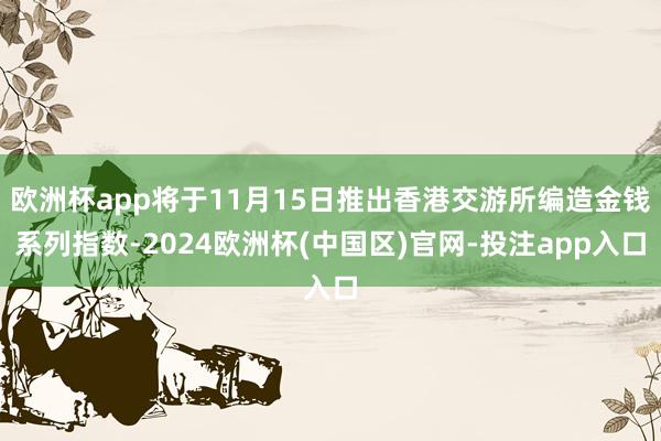 欧洲杯app将于11月15日推出香港交游所编造金钱系列指数-2024欧洲杯(中国区)官网-投注app入口