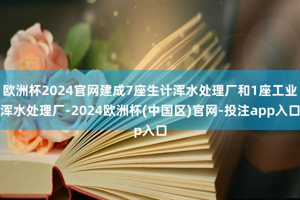 欧洲杯2024官网建成7座生计浑水处理厂和1座工业浑水处理厂-2024欧洲杯(中国区)官网-投注app入口