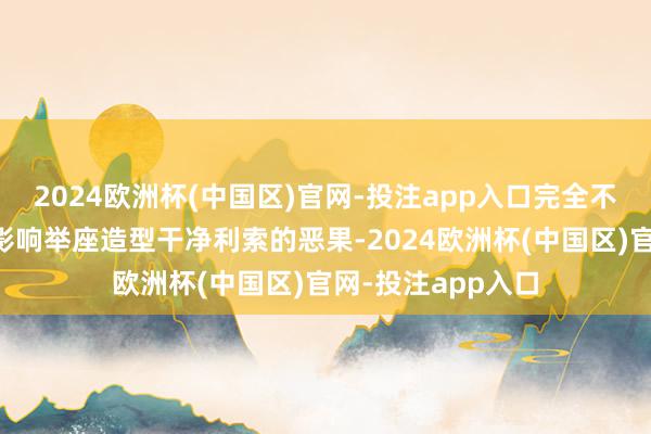 2024欧洲杯(中国区)官网-投注app入口完全不会因为温度变化影响举座造型干净利索的恶果-2024欧洲杯(中国区)官网-投注app入口