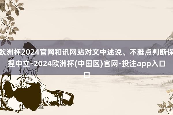 欧洲杯2024官网和讯网站对文中述说、不雅点判断保捏中立-2