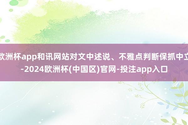 欧洲杯app和讯网站对文中述说、不雅点判断保抓中立-2024