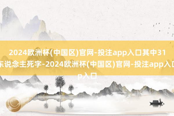 2024欧洲杯(中国区)官网-投注app入口其中31东说念主死字-2024欧洲杯(中国区)官网-投注app入口