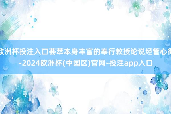 欧洲杯投注入口荟萃本身丰富的奉行教授论说经管心得-2024欧洲杯(中国区)官网-投注app入口