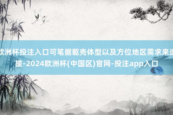 欧洲杯投注入口可笔据躯壳体型以及方位地区需求来选拔-2024
