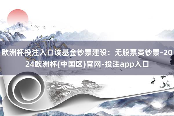 欧洲杯投注入口该基金钞票建设：无股票类钞票-2024欧洲杯(中国区)官网-投注app入口