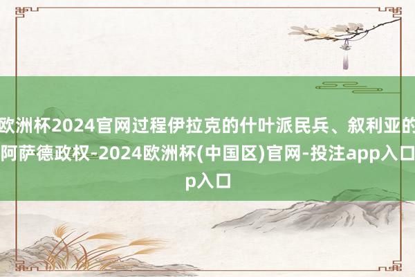 欧洲杯2024官网过程伊拉克的什叶派民兵、叙利亚的阿萨德政权-2024欧洲杯(中国区)官网-投注app入口