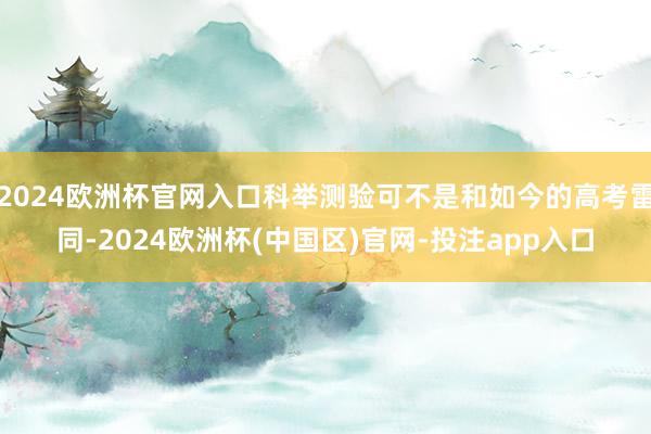 2024欧洲杯官网入口科举测验可不是和如今的高考雷同-202