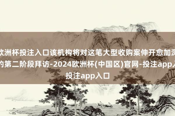 欧洲杯投注入口该机构将对这笔大型收购案伸开愈加深切的第二阶段拜访-2024欧洲杯(中国区)官网-投注app入口