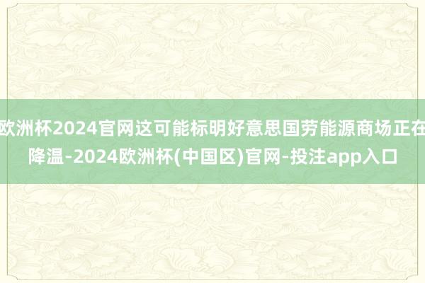 欧洲杯2024官网这可能标明好意思国劳能源商场正在降温-2024欧洲杯(中国区)官网-投注app入口