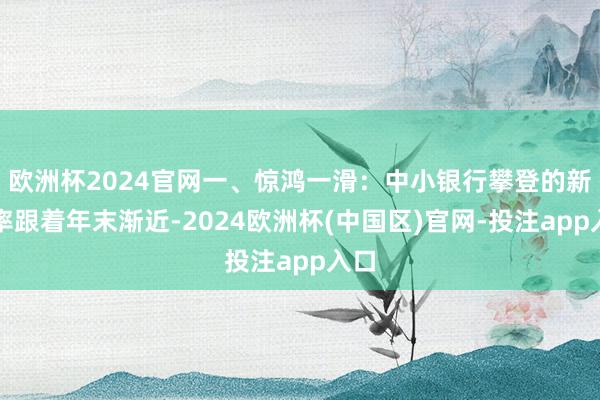 欧洲杯2024官网一、惊鸿一滑：中小银行攀登的新利率跟着年末渐近-2024欧洲杯(中国区)官网-投注app入口