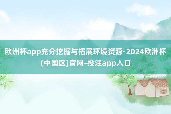 欧洲杯app充分挖掘与拓展环境资源-2024欧洲杯(中国区)