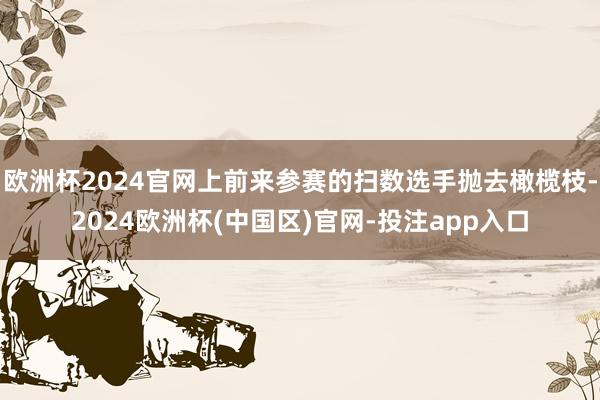 欧洲杯2024官网上前来参赛的扫数选手抛去橄榄枝-2024欧