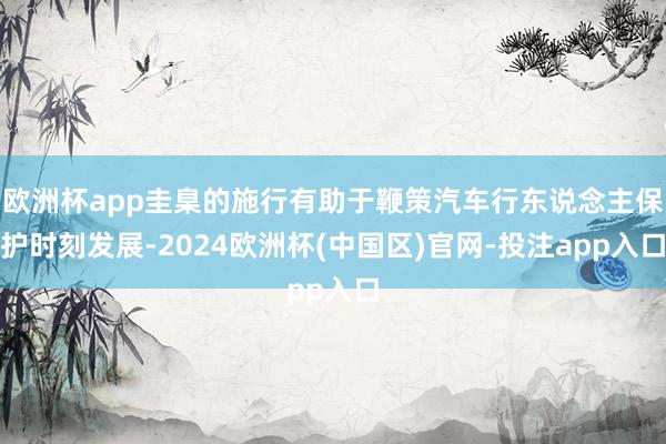 欧洲杯app圭臬的施行有助于鞭策汽车行东说念主保护时刻发展-
