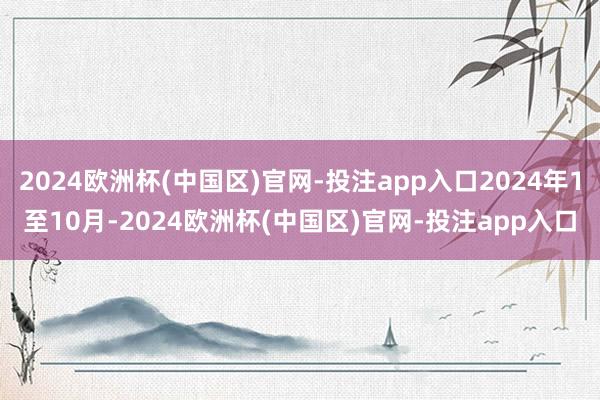 2024欧洲杯(中国区)官网-投注app入口2024年1至1