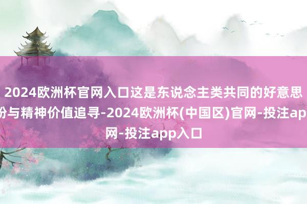 2024欧洲杯官网入口这是东说念主类共同的好意思好期盼与精神