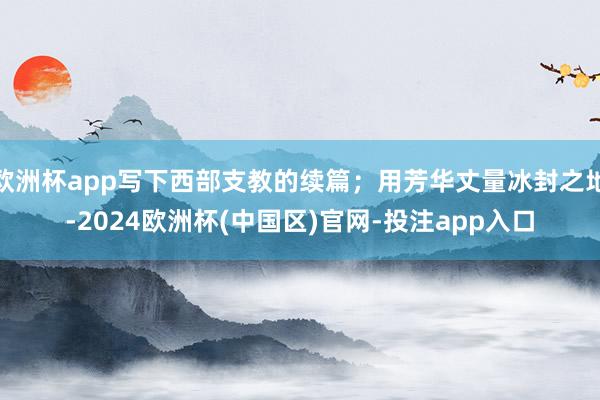 欧洲杯app写下西部支教的续篇；用芳华丈量冰封之地-2024