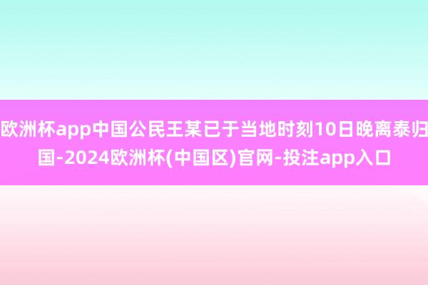 欧洲杯app中国公民王某已于当地时刻10日晚离泰归国-202
