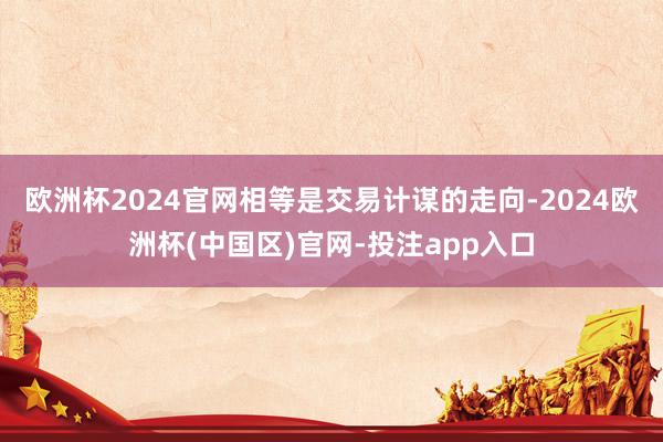 欧洲杯2024官网相等是交易计谋的走向-2024欧洲杯(中国