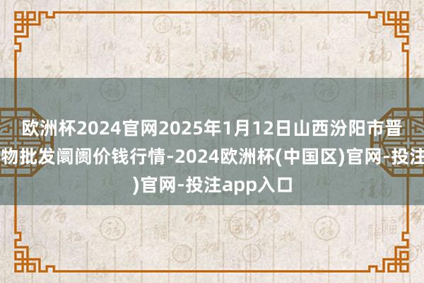 欧洲杯2024官网2025年1月12日山西汾阳市晋阳农副产物