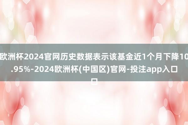 欧洲杯2024官网历史数据表示该基金近1个月下降10.95%