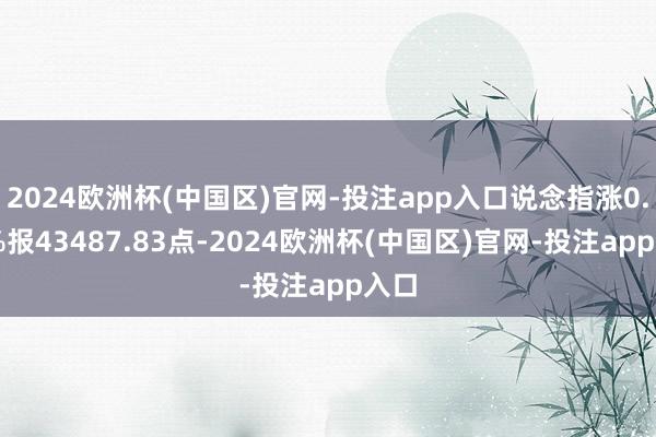 2024欧洲杯(中国区)官网-投注app入口说念指涨0.78