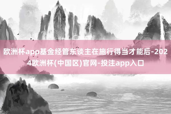 欧洲杯app基金经管东谈主在施行得当才能后-2024欧洲杯(中国区)官网-投注app入口