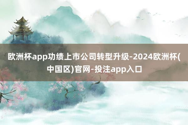 欧洲杯app功绩上市公司转型升级-2024欧洲杯(中国区)官
