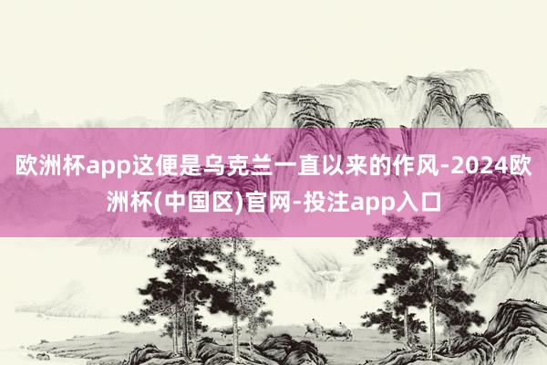 欧洲杯app这便是乌克兰一直以来的作风-2024欧洲杯(中国区)官网-投注app入口