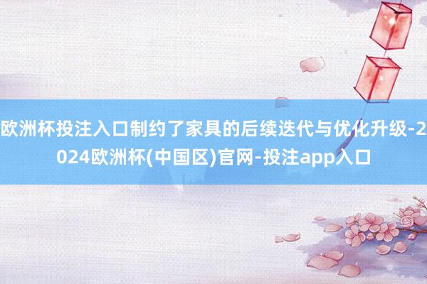 欧洲杯投注入口制约了家具的后续迭代与优化升级-2024欧洲杯