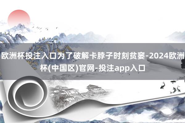 欧洲杯投注入口为了破解卡脖子时刻贫窭-2024欧洲杯(中国区