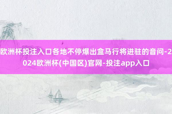 欧洲杯投注入口各地不停爆出盒马行将进驻的音问-2024欧洲杯