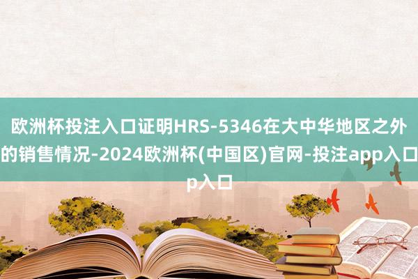 欧洲杯投注入口证明HRS-5346在大中华地区之外的销售情况-2024欧洲杯(中国区)官网-投注app入口