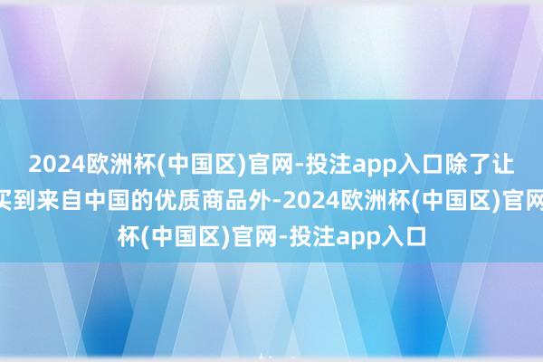 2024欧洲杯(中国区)官网-投注app入口除了让外洋客商概