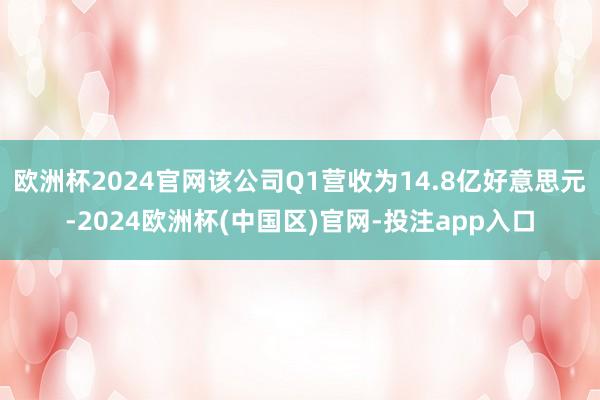 欧洲杯2024官网该公司Q1营收为14.8亿好意思元-202