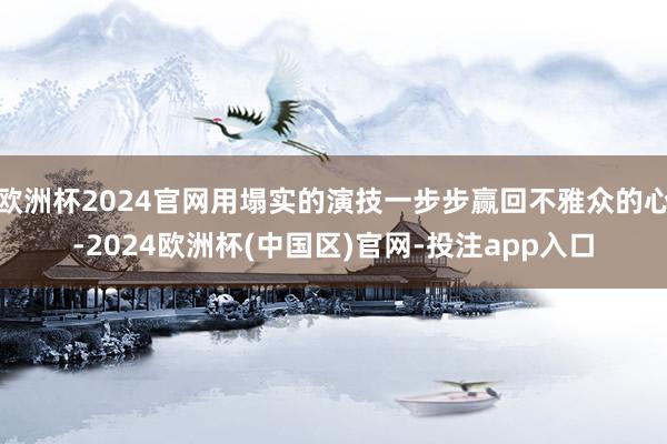 欧洲杯2024官网用塌实的演技一步步赢回不雅众的心-2024