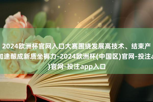 2024欧洲杯官网入口大赛围绕发展高技术、结束产业化、加速酿