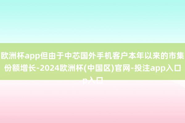 欧洲杯app但由于中芯国外手机客户本年以来的市集份额增长-2