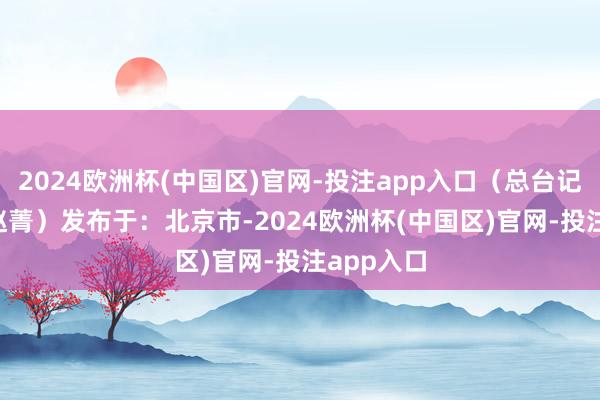2024欧洲杯(中国区)官网-投注app入口（总台记者 郑澍