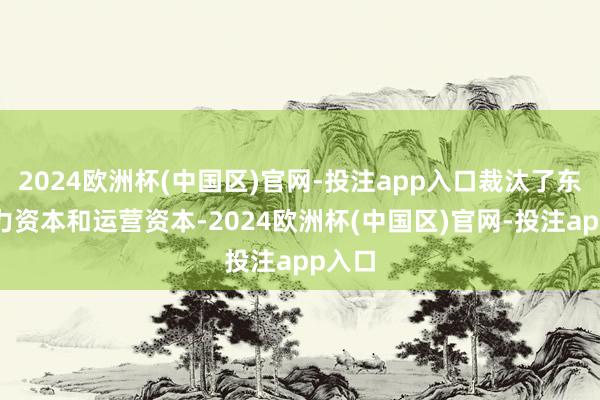 2024欧洲杯(中国区)官网-投注app入口裁汰了东谈主力资