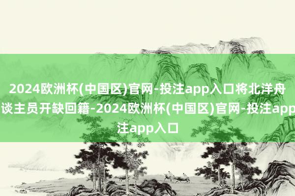 2024欧洲杯(中国区)官网-投注app入口将北洋舟师东谈主员开缺回籍-2024欧洲杯(中国区)官网-投注app入口
