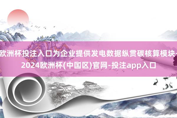 欧洲杯投注入口为企业提供发电数据纵贯碳核算模块-2024欧洲