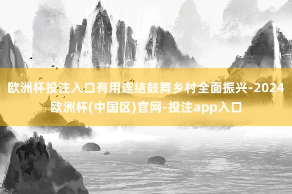 欧洲杯投注入口有用连结鼓舞乡村全面振兴-2024欧洲杯(中国